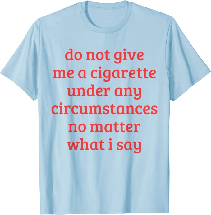 Gib mir unter keinen Umständen eine Zigarette, egal was ich sage lustige Sprüche Zitat T-Shirt Rauchen Liebhaber Raucher Tee Top – Detail 6