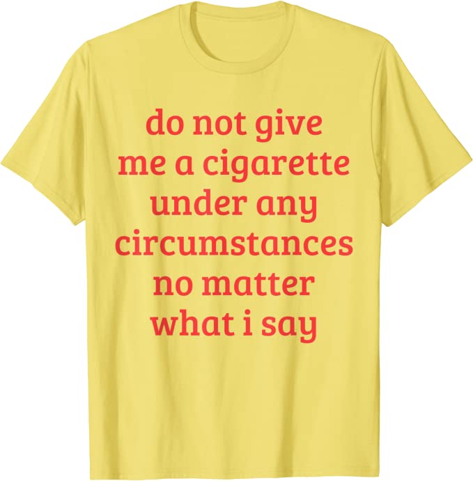 Gib mir unter keinen Umständen eine Zigarette, egal was ich sage lustige Sprüche Zitat T-Shirt Rauchen Liebhaber Raucher Tee Top – Detail 5