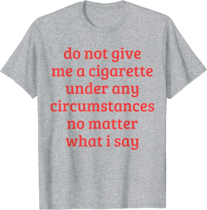 Gib mir unter keinen Umständen eine Zigarette, egal was ich sage lustige Sprüche Zitat T-Shirt Rauchen Liebhaber Raucher Tee Top – Detail 4