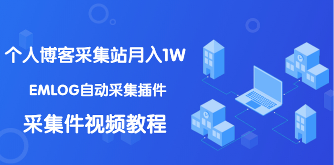 个人博客采集站月入1W+EMLOG自动采集插件+采集件视频教程(无水印课程)